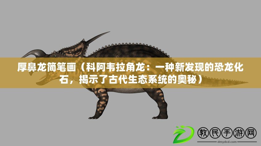 厚鼻龍簡筆畫（科阿韋拉角龍：一種新發現的恐龍化石，揭示了古代生態系統的奧秘）