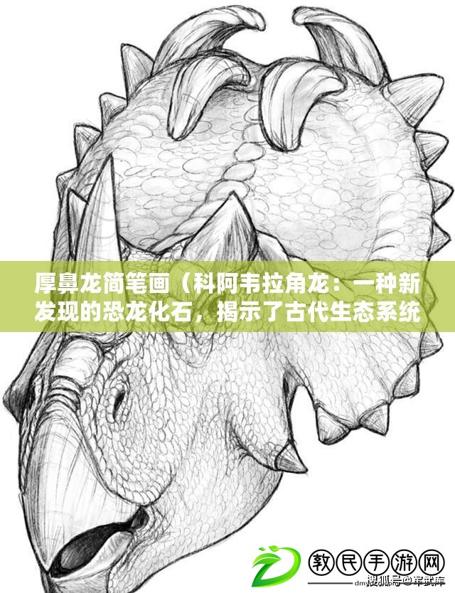 厚鼻龍簡筆畫（科阿韋拉角龍：一種新發現的恐龍化石，揭示了古代生態系統的奧秘）