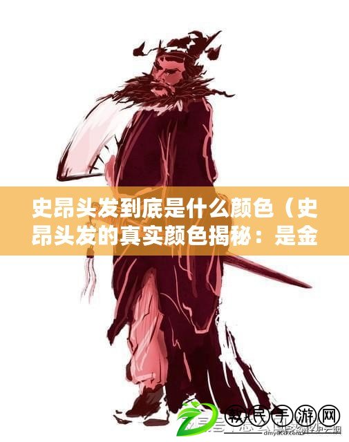 史昂頭發到底是什么顏色（史昂頭發的真實顏色揭秘：是金黃色還是淺棕色？）