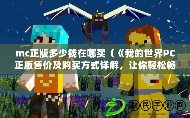 mc正版多少錢在哪買（《我的世界PC正版售價及購買方式詳解，讓你輕松暢玩游戲》）