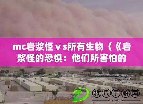 mc巖漿怪ⅴs所有生物（《巖漿怪的恐懼：他們所害怕的是什么？》）