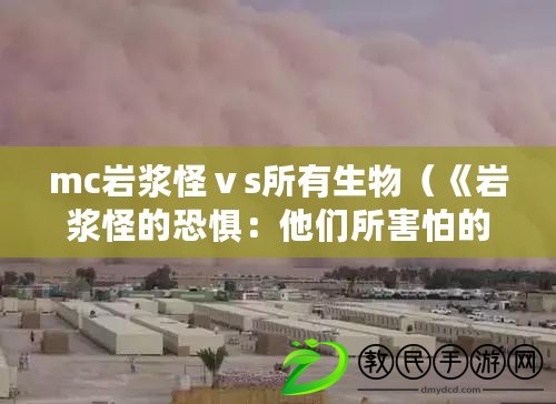 mc巖漿怪ⅴs所有生物（《巖漿怪的恐懼：他們所害怕的是什么？》）
