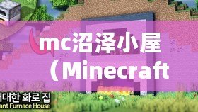 mc沼澤小屋(Minecraft沼澤小屋建造指南) mc沼澤小屋(Minecraft沼澤小屋建造指南)