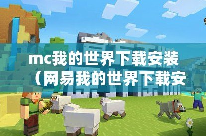 mc我的世界下載安裝（網易我的世界下載安裝指南）