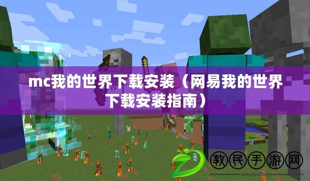 mc我的世界下載安裝（網易我的世界下載安裝指南）