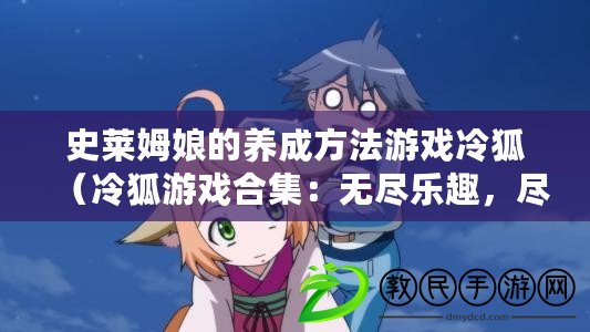 史萊姆娘的養成方法游戲冷狐（冷狐游戲合集：無盡樂趣，盡在掌握?。? title=