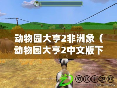 動物園大亨2非洲象（動物園大亨2中文版下載：暢游奇妙動物世界，盡享建設與經營的樂趣?。? title=