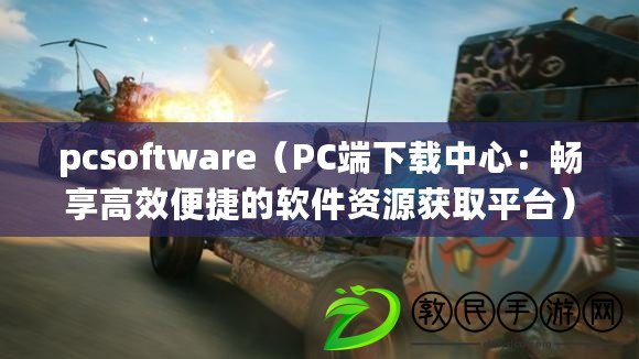pcsoftware（PC端下載中心：暢享高效便捷的軟件資源獲取平臺）