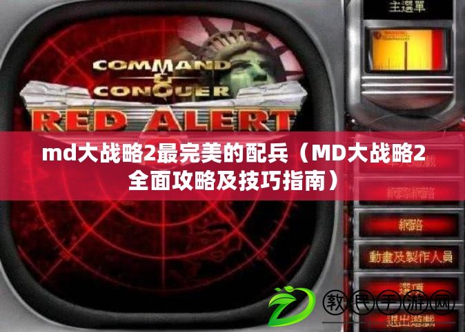 md大戰略2最完美的配兵(MD大戰略2全面攻略及技巧指南) md大戰略2最完美的配兵(MD大戰略2全面攻略及技巧指南)