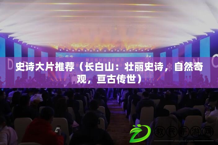 史詩大片推薦（長白山：壯麗史詩，自然奇觀，亙古傳世）