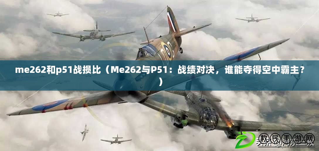 me262和p51戰損比（Me262與P51：戰績對決，誰能奪得空中霸主？）