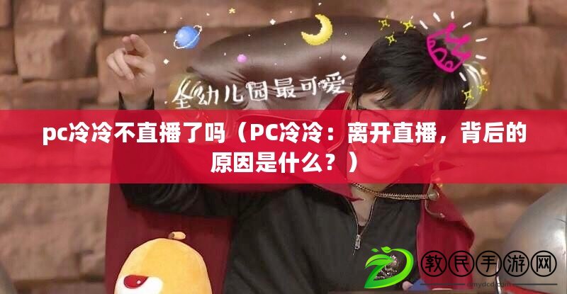 pc冷冷不直播了嗎（PC冷冷：離開直播，背后的原因是什么？）