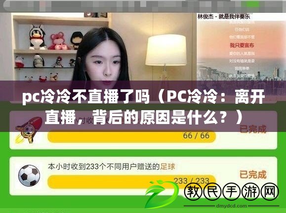 pc冷冷不直播了嗎（PC冷冷：離開直播，背后的原因是什么？）