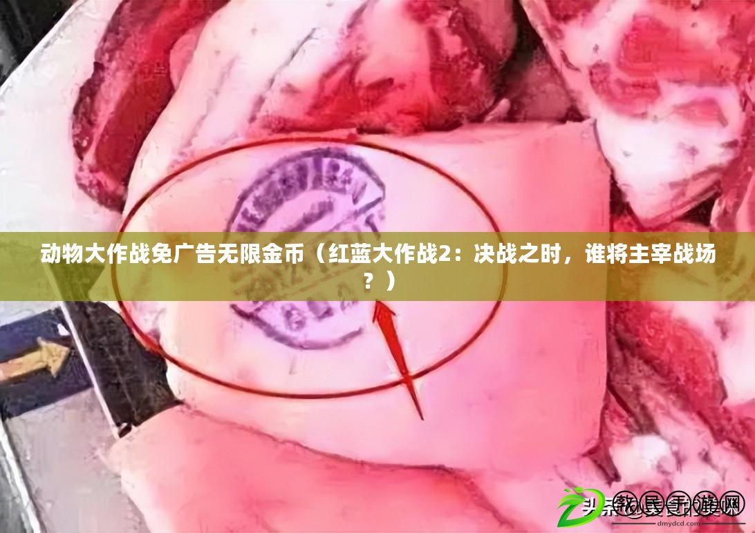 動物大作戰免廣告無限金幣（紅藍大作戰2：決戰之時，誰將主宰戰場？）