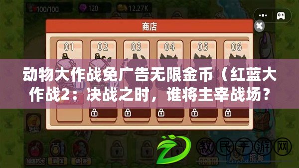動物大作戰免廣告無限金幣（紅藍大作戰2：決戰之時，誰將主宰戰場？）