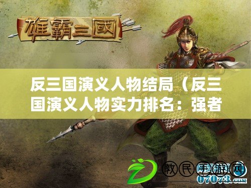 反三國演義人物結局（反三國演義人物實力排名：強者爭鋒，誰主沉?。。? title=