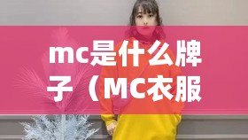 mc是什么牌子（MC衣服：時尚品牌還是經典系列？）