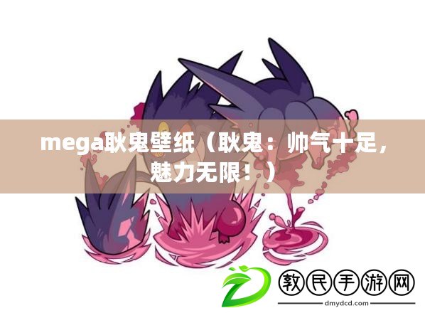 mega耿鬼壁紙（耿鬼：帥氣十足，魅力無限?。? title=