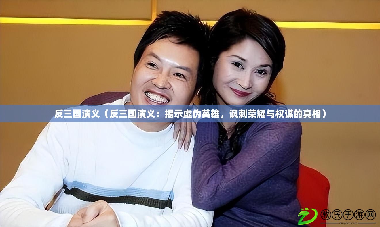 反三國演義（反三國演義：揭示虛偽英雄，諷刺榮耀與權謀的真相）