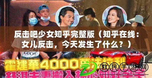 反擊吧少女知乎完整版（知乎在線：女兒反擊，今天發生了什么？）