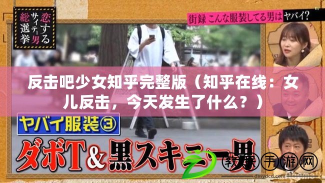 反擊吧少女知乎完整版（知乎在線：女兒反擊，今天發生了什么？）