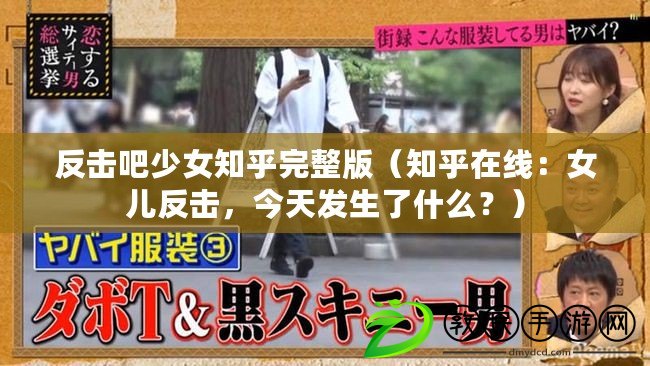 反擊吧少女知乎完整版（知乎在線：女兒反擊，今天發生了什么？）