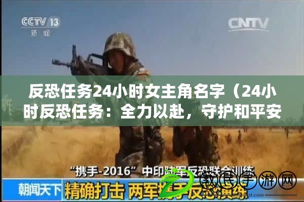 反恐任務24小時女主角名字（24小時反恐任務：全力以赴，守護和平安寧?。? title=