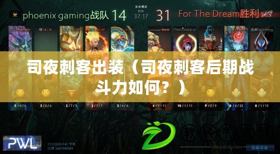 司夜刺客出裝（司夜刺客后期戰斗力如何？）