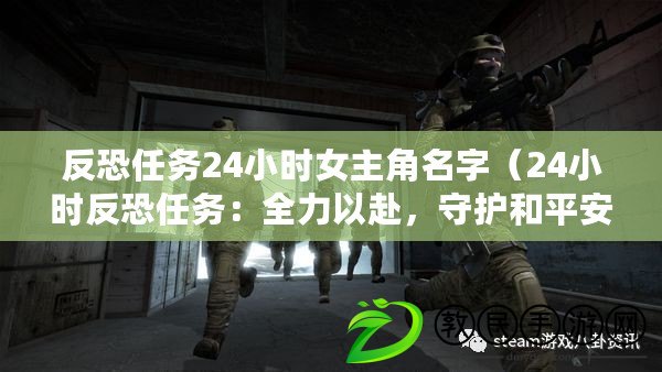 反恐任務24小時女主角名字（24小時反恐任務：全力以赴，守護和平安寧?。? title=