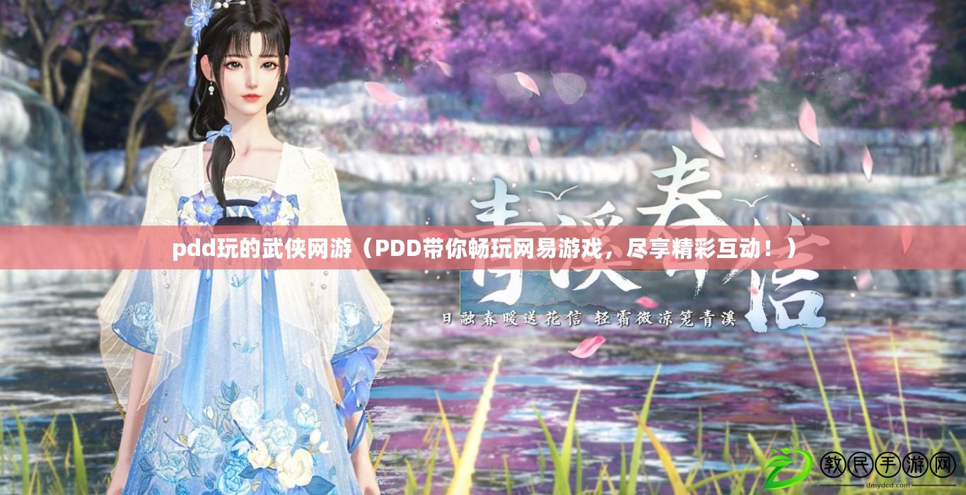 pdd玩的武俠網游（PDD帶你暢玩網易游戲，盡享精彩互動?。? title=