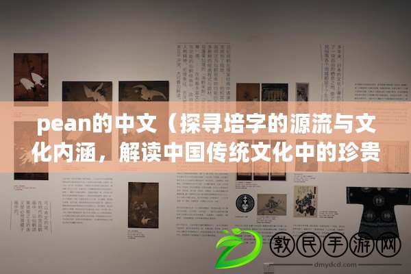 pean的中文（探尋培字的源流與文化內涵，解讀中國傳統文化中的珍貴寶藏）