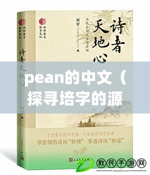 pean的中文（探尋培字的源流與文化內涵，解讀中國傳統文化中的珍貴寶藏）
