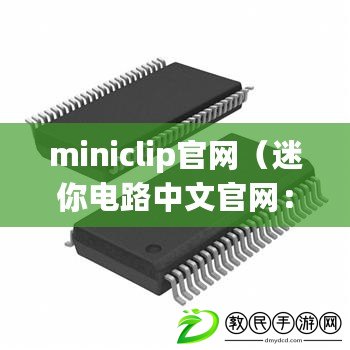 miniclip官網（迷你電路中文官網：高品質微型電子元件供應商）