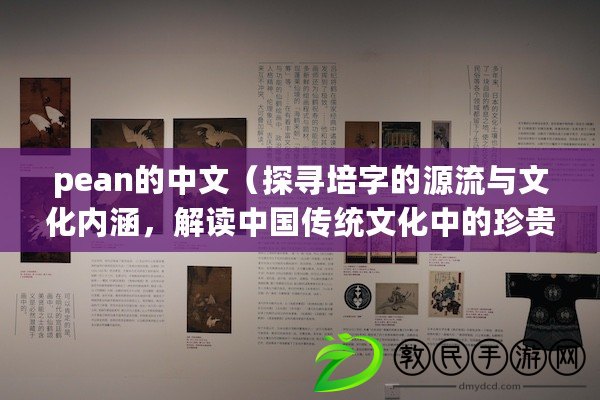 pean的中文（探尋培字的源流與文化內涵，解讀中國傳統文化中的珍貴寶藏）