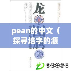 pean的中文（探尋培字的源流與文化內涵，解讀中國傳統文化中的珍貴寶藏）