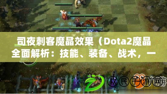 司夜刺客魔晶效果（Dota2魔晶全面解析：技能、裝備、戰術，一網打盡?。? title=
