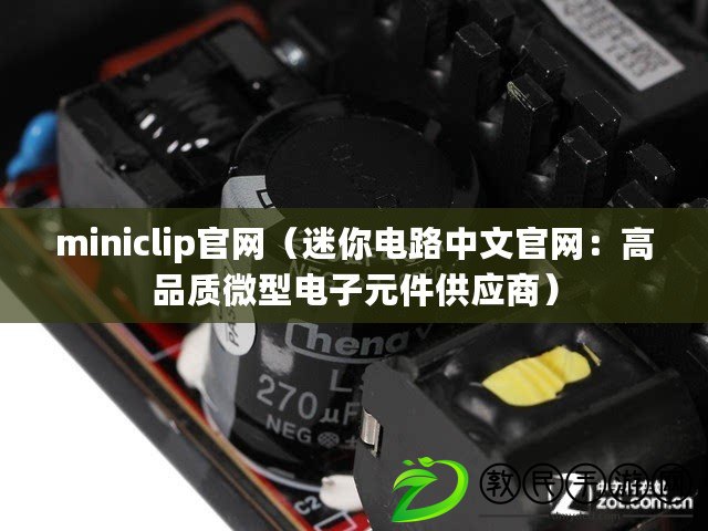 miniclip官網（迷你電路中文官網：高品質微型電子元件供應商）