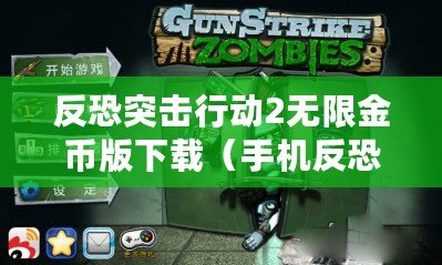 反恐突擊行動2無限金幣版下載（手機反恐內購版下載攻略：盡享無限戰斗樂趣?。? title=