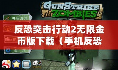 反恐突擊行動2無限金幣版下載（手機反恐內購版下載攻略：盡享無限戰斗樂趣?。? title=