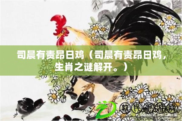 司晨有責昂日雞（司晨有責昂日雞，生肖之謎解開。）