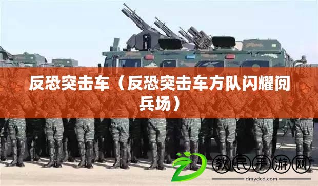 反恐突擊車(反恐突擊車方隊閃耀閱兵場) 反恐突擊車(反恐突擊車方隊閃耀閱兵場)