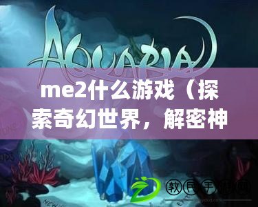 me2什么游戲（探索奇幻世界，解密神秘之謎：meaqua2全新冒險之旅?。? title=
