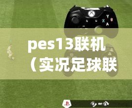 pes13聯機（實況足球聯機：探索無限的比賽樂趣?。? title=