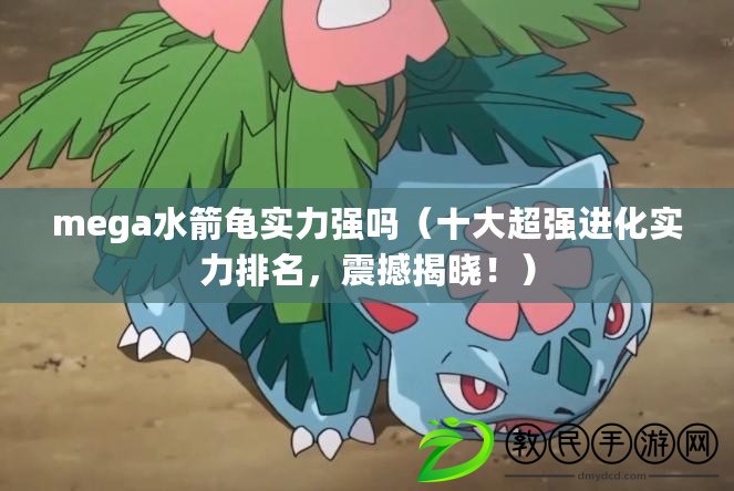 mega水箭龜實力強嗎（十大超強進化實力排名，震撼揭曉?。? title=
