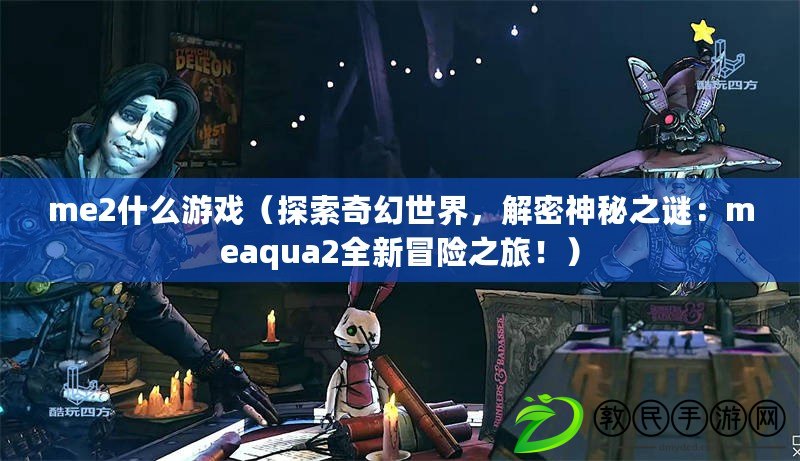 me2什么游戲（探索奇幻世界，解密神秘之謎：meaqua2全新冒險之旅?。? title=
