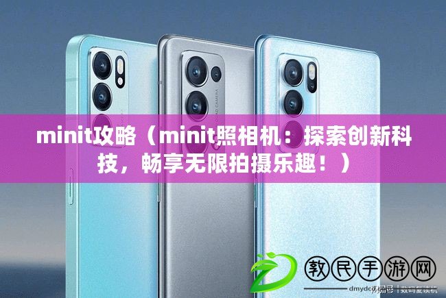 minit攻略（minit照相機：探索創新科技，暢享無限拍攝樂趣?。? title=