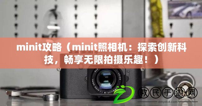 minit攻略（minit照相機：探索創新科技，暢享無限拍攝樂趣?。? title=