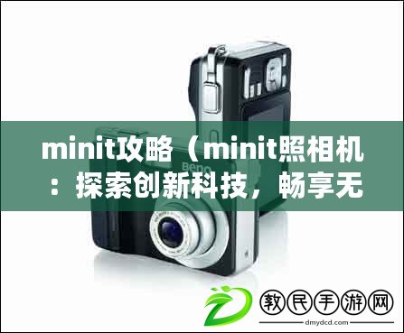 minit攻略（minit照相機：探索創新科技，暢享無限拍攝樂趣?。? title=