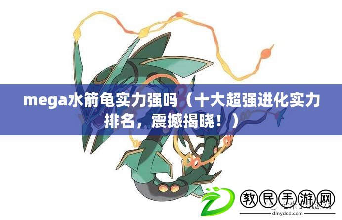 mega水箭龜實力強嗎（十大超強進化實力排名，震撼揭曉?。? title=