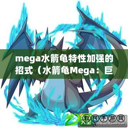 mega水箭龜特性加強的招式（水箭龜Mega：巨浪崛起，超越極限的海洋戰士?。? title=